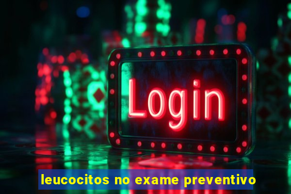 leucocitos no exame preventivo